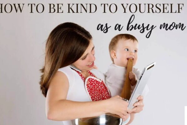 How to be Kind to Yourself as a Busy Mom (Self-care Tips)