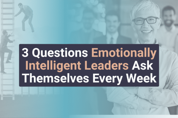 3 Questions Emotionally Intelligent Leaders Ask Themselves Every Week