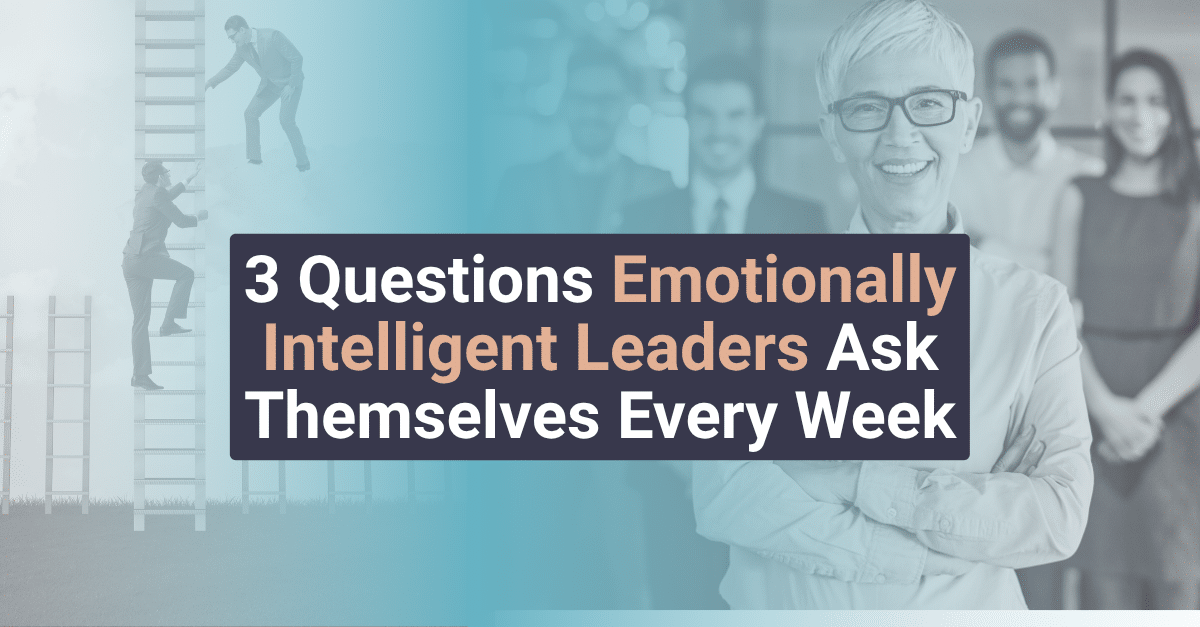 3 Questions Emotionally Intelligent Leaders Ask Themselves Every Week